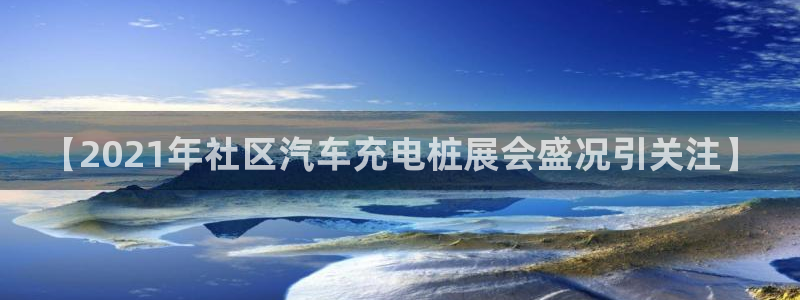 威廉希尔和立博三个指数完全一样：【2021年社区汽车充电桩展会盛况引关注】