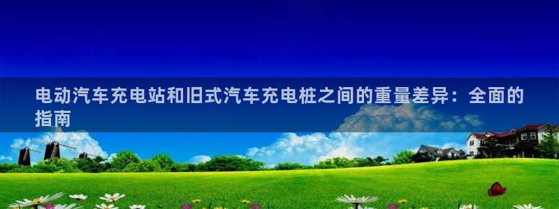 球员威廉：电动汽车充电站和旧式汽车充电桩之间的重量差异：全面的
指南