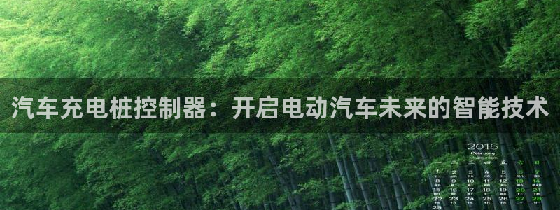 威廉足球软件下载安卓：汽车充电桩控制器：开启电动汽车未来的智能技术