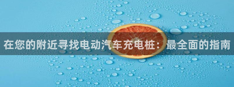 从威廉希尔和立博看平局：在您的附近寻找电动汽车充电桩：最全面的指南